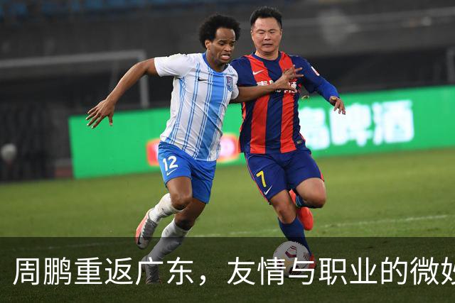 周鹏重返广东，友情与职业的微妙平衡